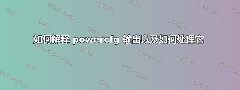 如何解释 powercfg 输出以及如何处理它