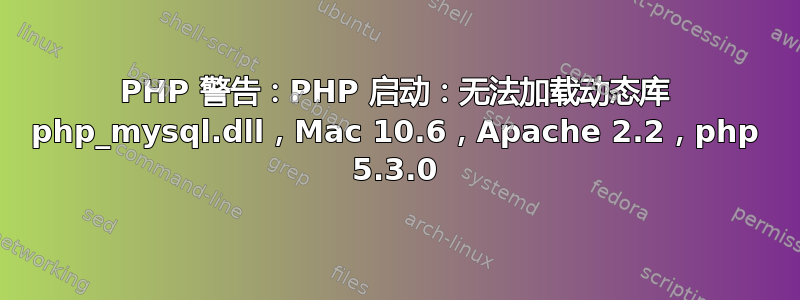 PHP 警告：PHP 启动：无法加载动态库 php_mysql.dll，Mac 10.6，Apache 2.2，php 5.3.0