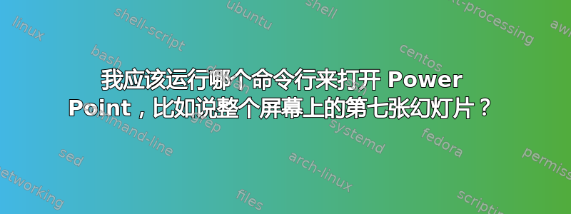 我应该运行哪个命令行来打开 Power Point，比如说整个屏幕上的第七张幻灯片？