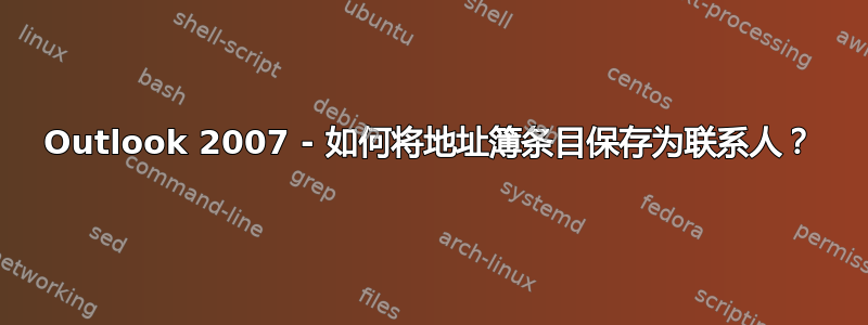 Outlook 2007 - 如何将地址簿条目保存为联系人？