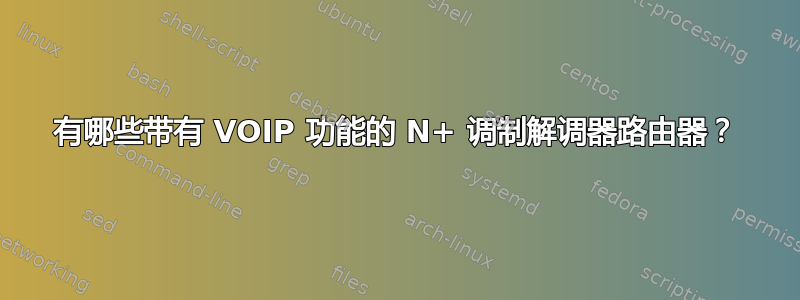 有哪些带有 VOIP 功能的 N+ 调制解调器路由器？