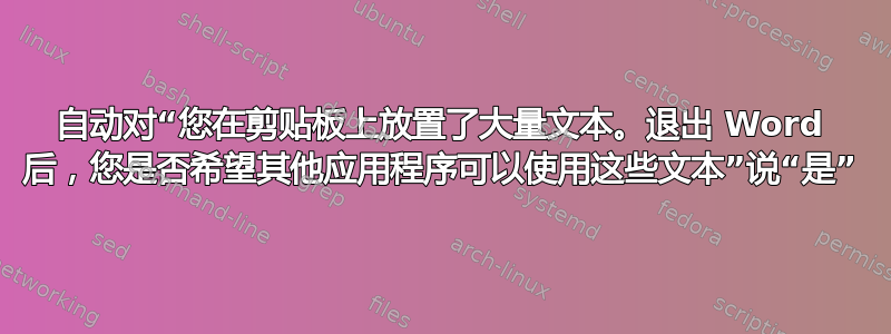 自动对“您在剪贴板上放置了大量文本。退出 Word 后，您是否希望其他应用程序可以使用这些文本”说“是”