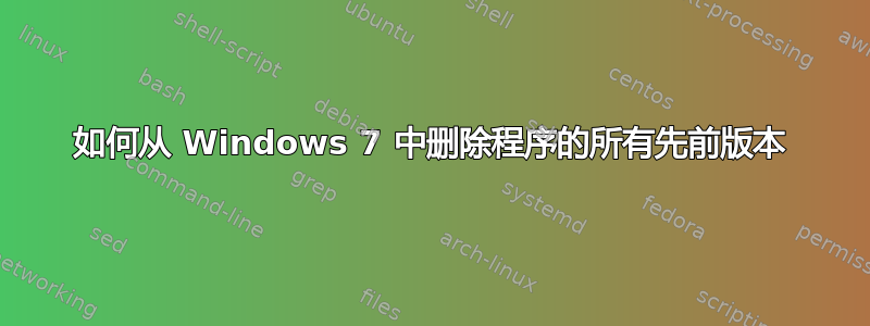 如何从 Windows 7 中删除程序的所有先前版本