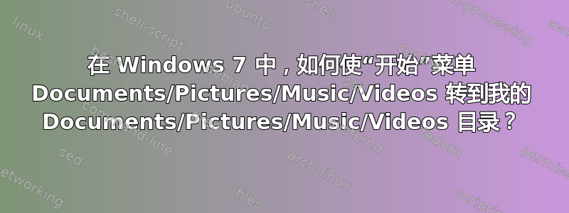 在 Windows 7 中，如何使“开始”菜单 Documents/Pictures/Music/Videos 转到我的 Documents/Pictures/Music/Videos 目录？