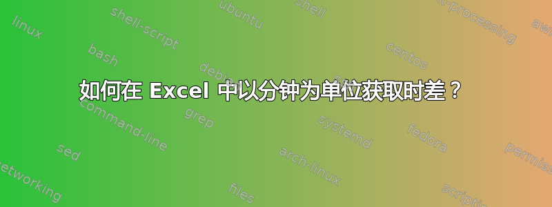 如何在 Excel 中以分钟为单位获取时差？