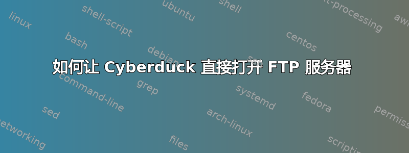 如何让 Cyber​​duck 直接打开 FTP 服务器