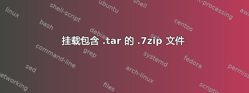 挂载包含 .tar 的 .7zip 文件