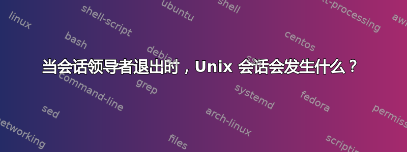 当会话领导者退出时，Unix 会话会发生什么？