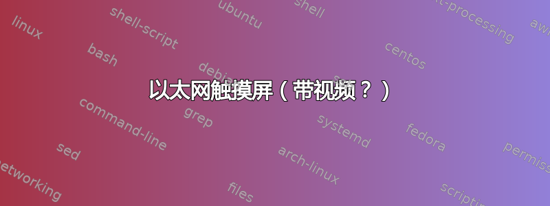 以太网触摸屏（带视频？）