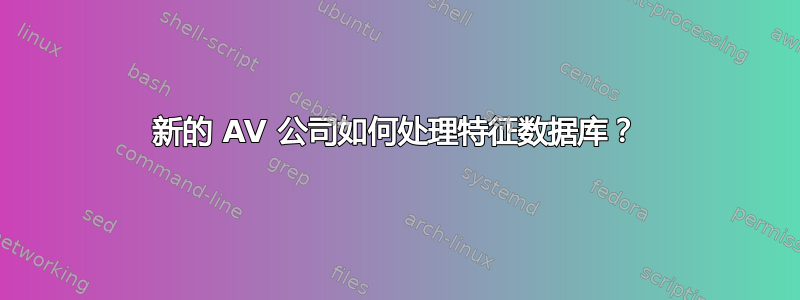 新的 AV 公司如何处理特征数据库？