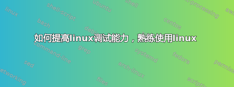 如何提高linux调试能力，熟练使用linux