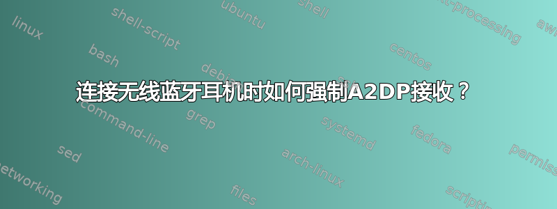 连接无线蓝牙耳机时如何强制A2DP接收？