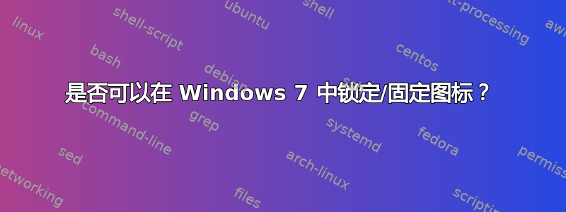 是否可以在 Windows 7 中锁定/固定图标？