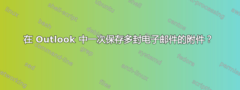 在 Outlook 中一次保存多封电子邮件的附件？