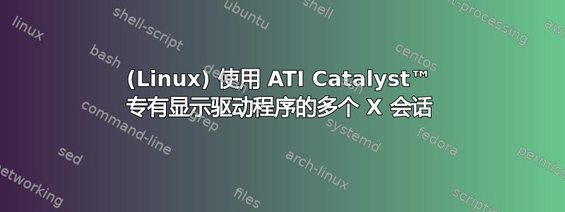 (Linux) 使用 ATI Catalyst™ 专有显示驱动程序的多个 X 会话