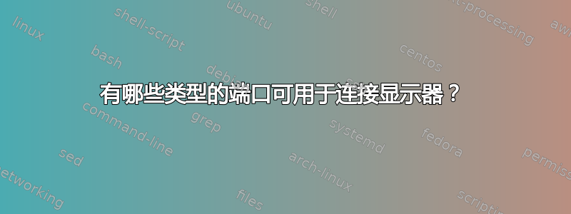 有哪些类型的端口可用于连接显示器？