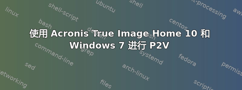 使用 Acronis True Image Home 10 和 Windows 7 进行 P2V