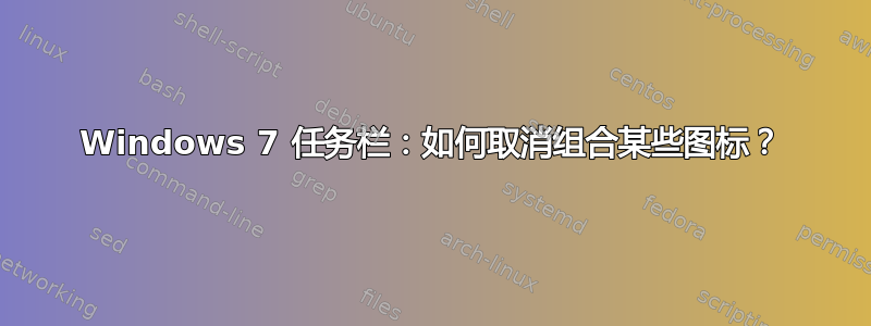 Windows 7 任务栏：如何取消组合某些图标？