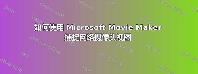 如何使用 Microsoft Movie Maker 捕捉网络摄像头视图