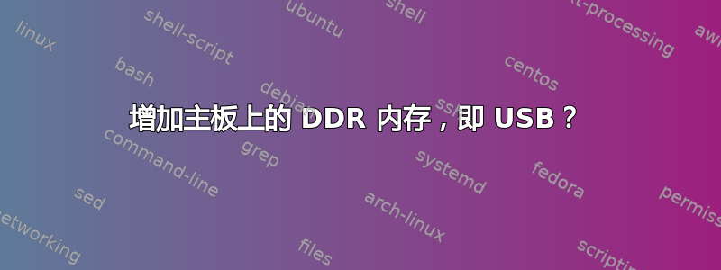 增加主板上的 DDR 内存，即 USB？