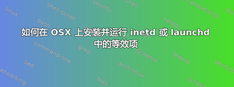 如何在 OSX 上安装并运行 inetd 或 launchd 中的等效项