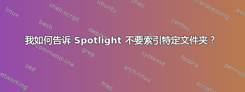 我如何告诉 Spotlight 不要索引特定文件夹？