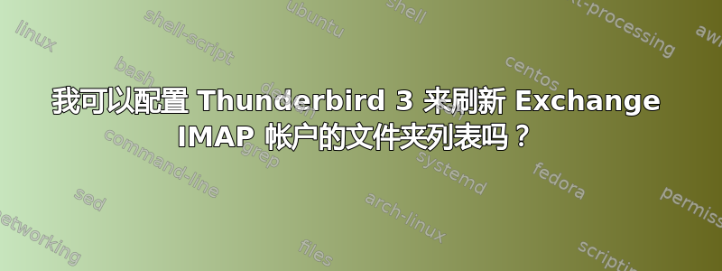 我可以配置 Thunderbird 3 来刷新 Exchange IMAP 帐户的文件夹列表吗？