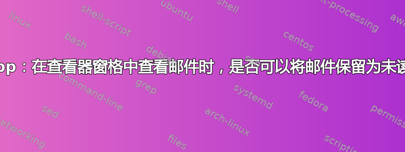 Mail.app：在查看器窗格中查看邮件时，是否可以将邮件保留为未读状态？