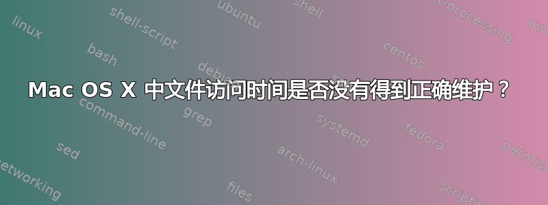 Mac OS X 中文件访问时间是否没有得到正确维护？