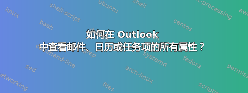 如何在 Outlook 中查看邮件、日历或任务项的所有属性？