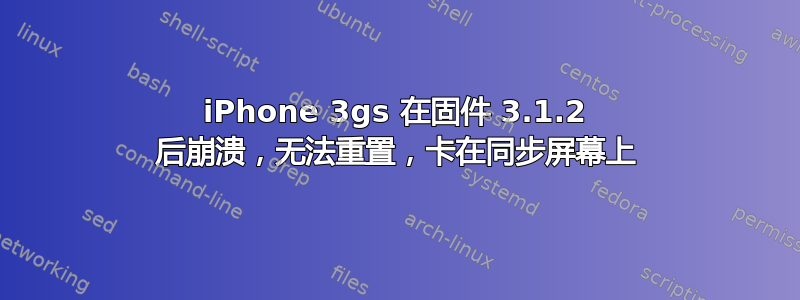 iPhone 3gs 在固件 3.1.2 后崩溃，无法重置，卡在同步屏幕上