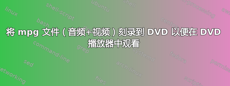 将 mpg 文件（音频+视频）刻录到 DVD 以便在 DVD 播放器中观看