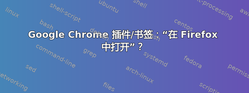 Google Chrome 插件/书签：“在 Firefox 中打开”？