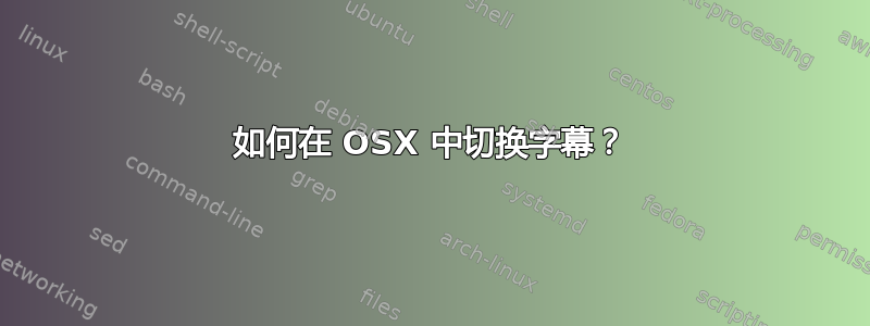 如何在 OSX 中切换字幕？