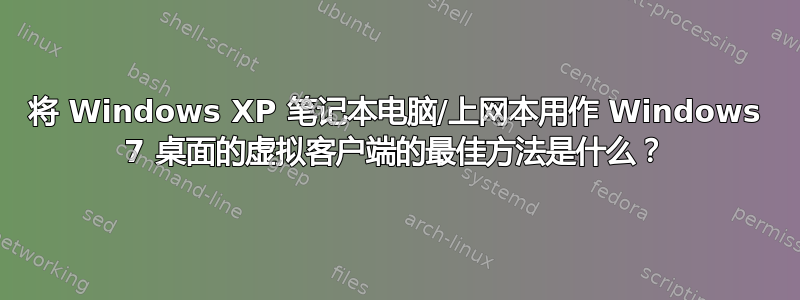 将 Windows XP 笔记本电脑/上网本用作 Windows 7 桌面的虚拟客户端的最佳方法是什么？