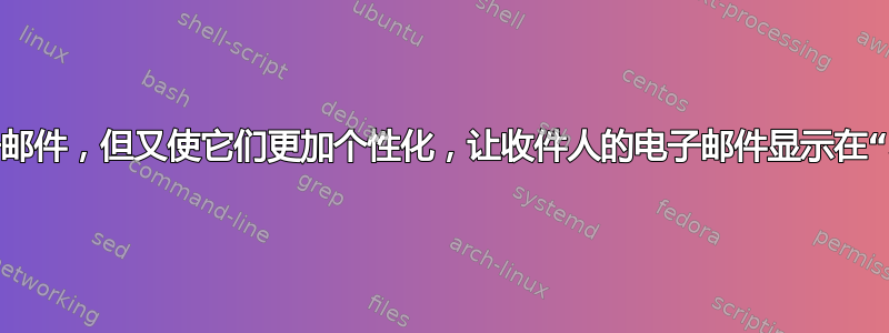 我如何发送群发电子邮件，但又使它们更加个性化，让收件人的电子邮件显示在“收件人：”表单中？