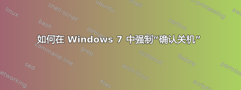 如何在 Windows 7 中强制“确认关机”