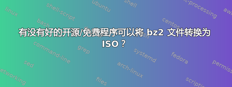 有没有好的开源/免费程序可以将 bz2 文件转换为 ISO？