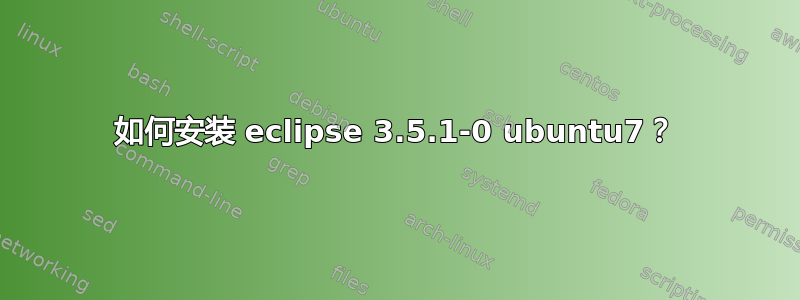 如何安装 eclipse 3.5.1-0 ubuntu7？