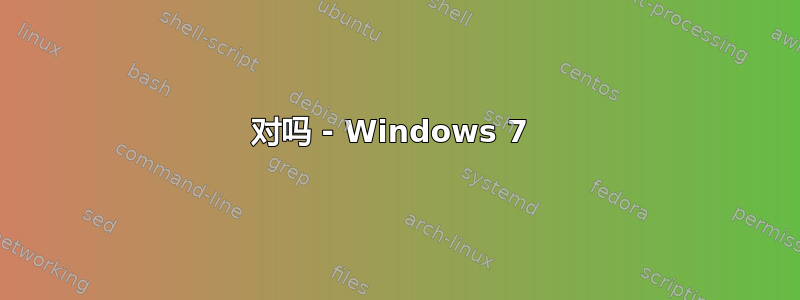 对吗 - Windows 7 