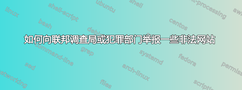 如何向联邦调查局或犯罪部门举报一些非法网站