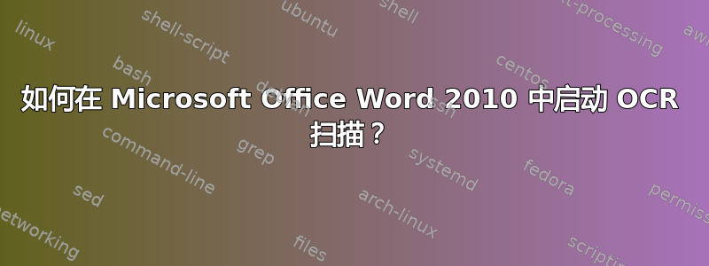 如何在 Microsoft Office Word 2010 中启动 OCR 扫描？