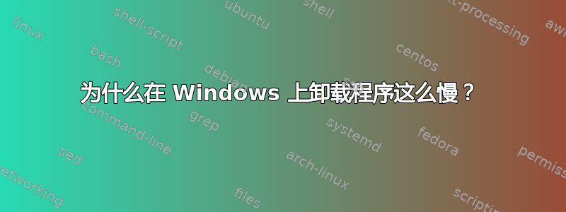 为什么在 Windows 上卸载程序这么慢？