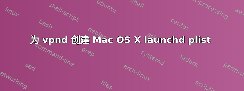 为 vpnd 创建 Mac OS X launchd plist