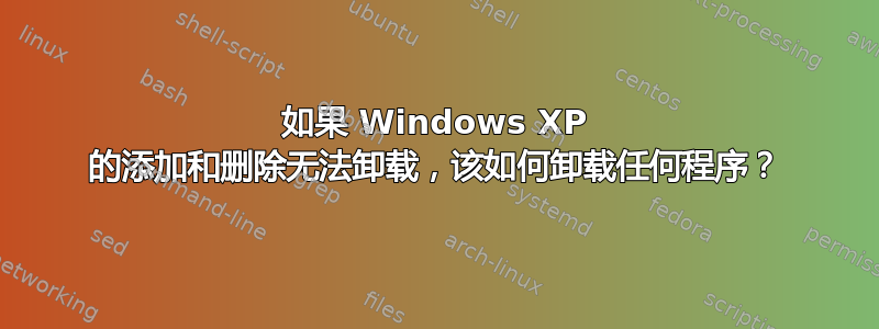 如果 Windows XP 的添加和删除无法卸载，该如何卸载任何程序？