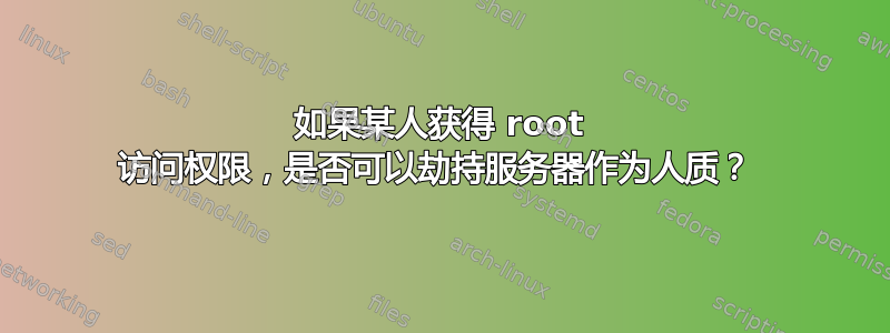 如果某人获得 root 访问权限，是否可以劫持服务器作为人质？ 