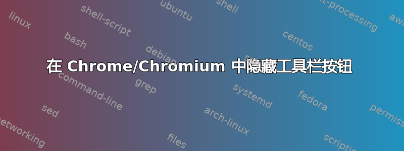 在 Chrome/Chromium 中隐藏工具栏按钮