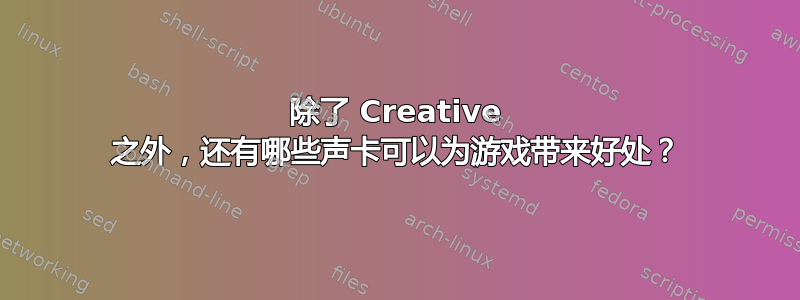 除了 Creative 之外，还有哪些声卡可以为游戏带来好处？