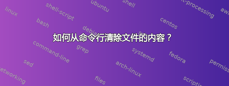 如何从命令行清除文件的内容？