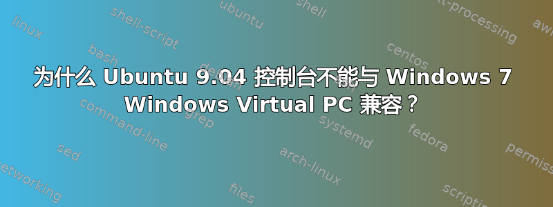 为什么 Ubuntu 9.04 控制台不能与 Windows 7 Windows Virtual PC 兼容？